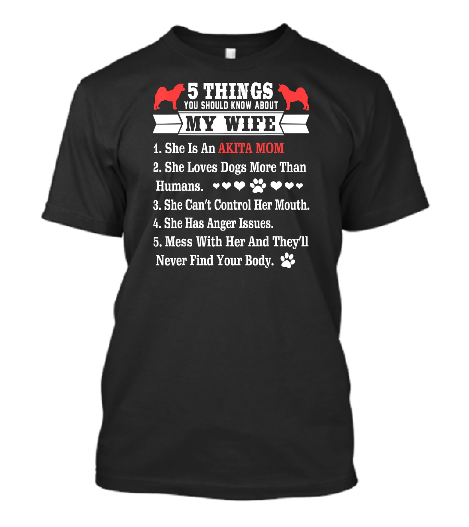 5 Things You Should Know About My Wife She Is An Akita Mom Loves Dogs More Than Humans Can't Control Her Mouth Has Anger Issues Mess With Her And They'll Never Find Your Body T-Shirt