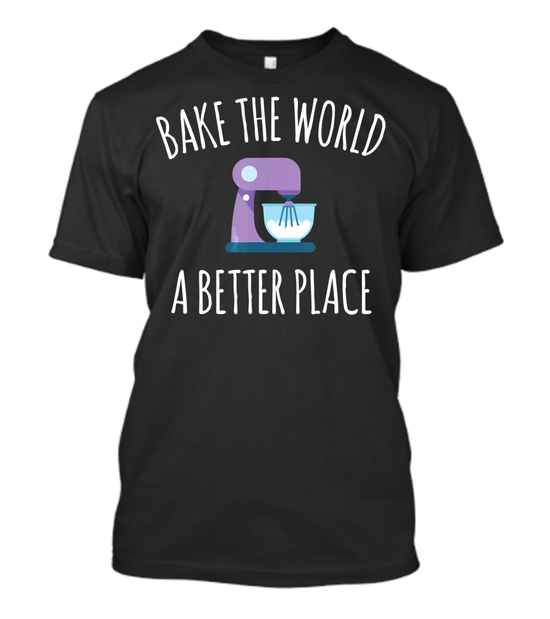 Bake The World A Better Place Funny Baking Mixer T-Shirt