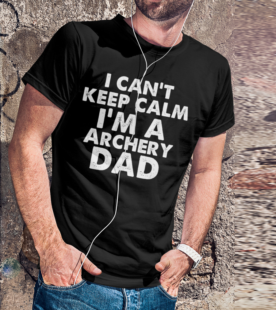 I Can't Keep Calm I'm A Archery Dad T-Shirt