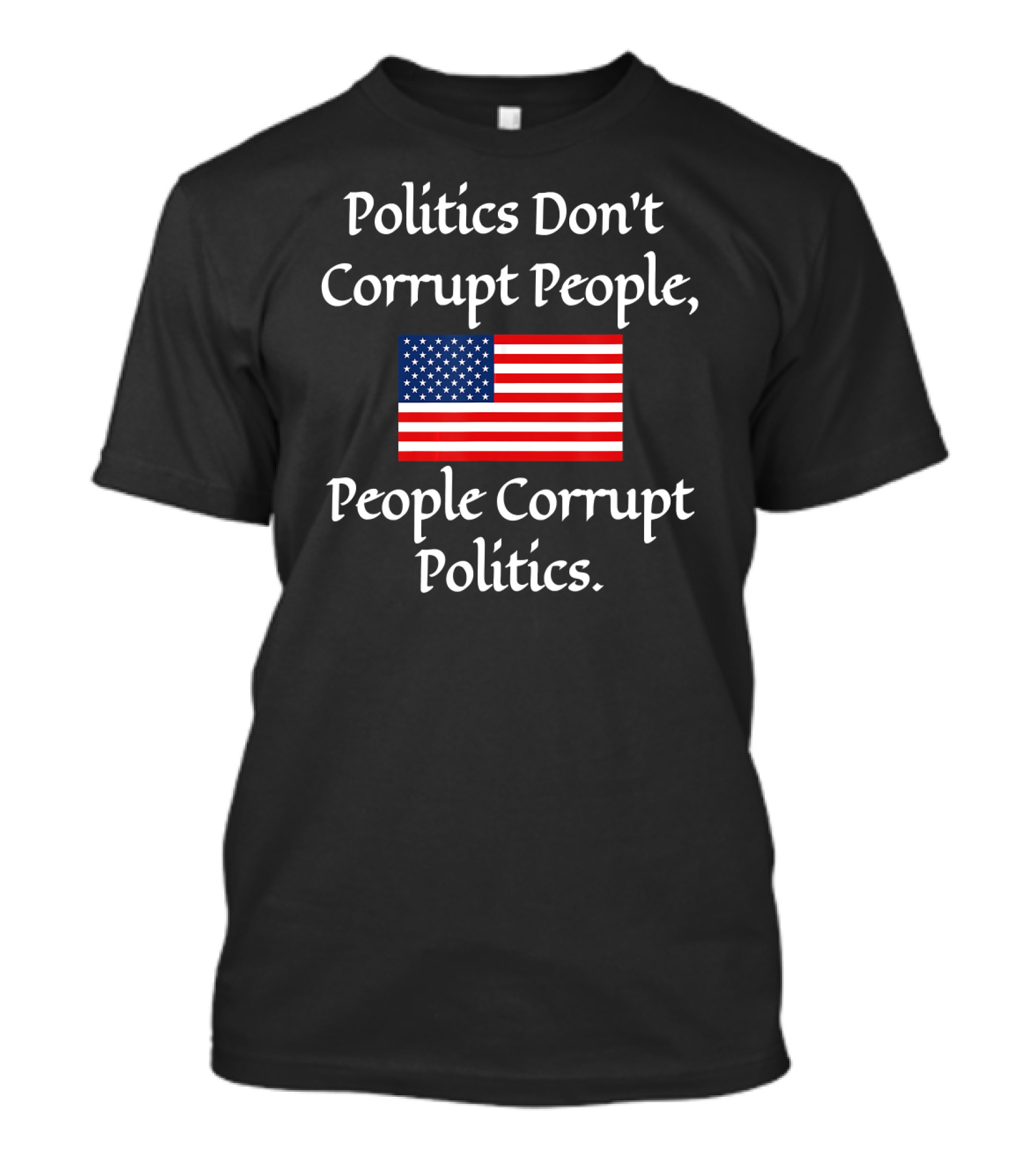 Politics Don't Corrupt People People Corrupt Politics American Flag T-Shirt
