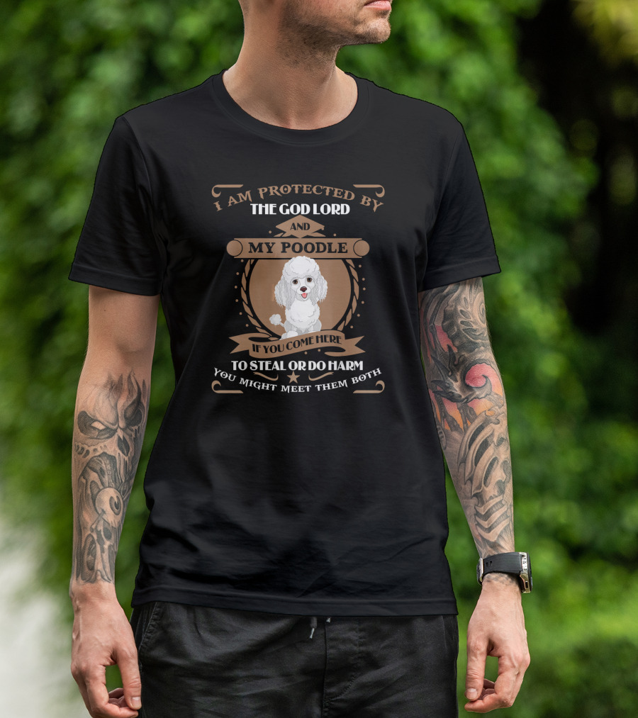 I Am Protected By The God Lord And My Poodle If You Come Here To Steal Or Do Harm You Might Meet Them Both T-Shirt