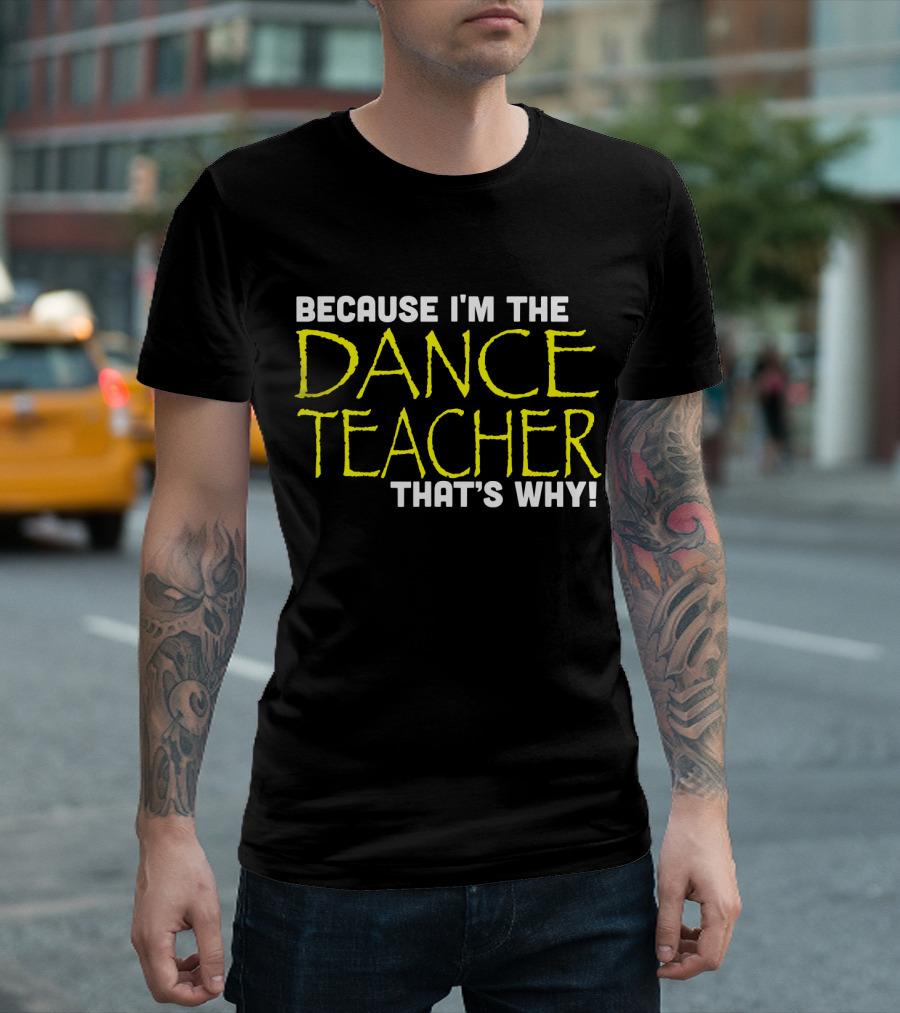 Because I'm the Dance Teacher That's Why Fun Teacher Dance T-Shirt