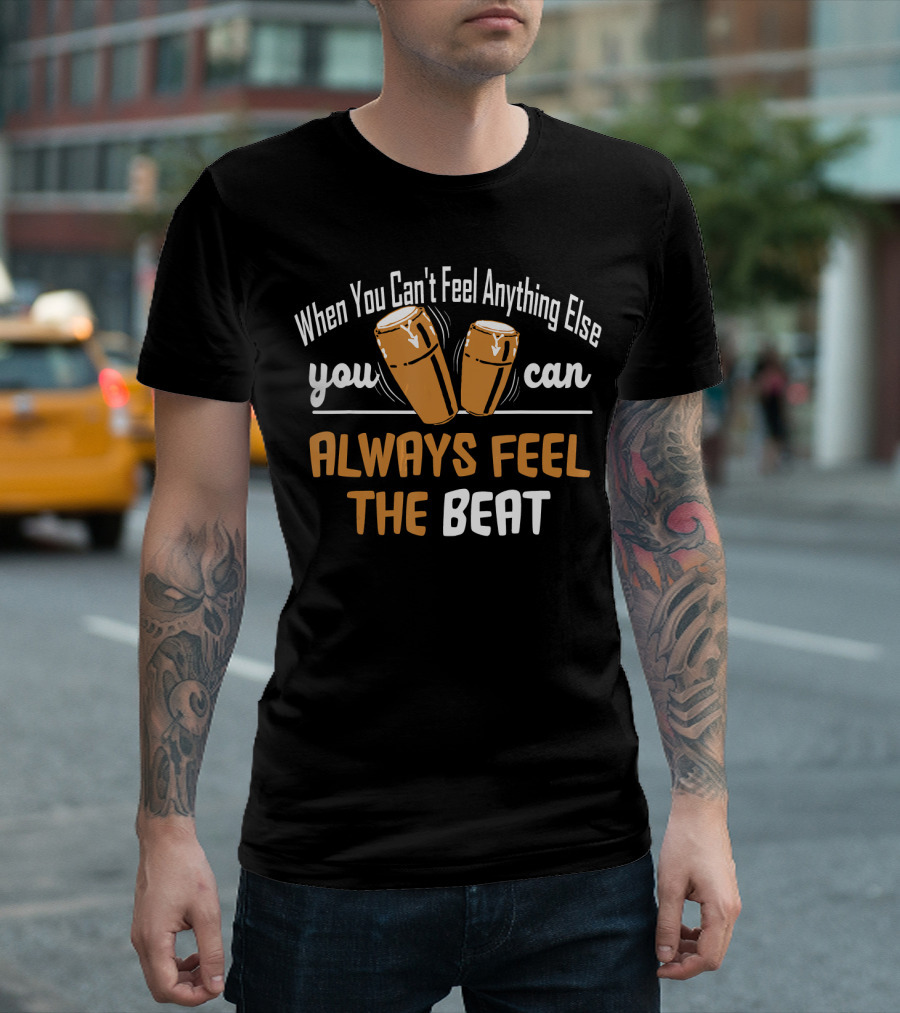 When You Can't Feel Anything Else You Can Always Feel the Beat Conga Drums T-Shirt