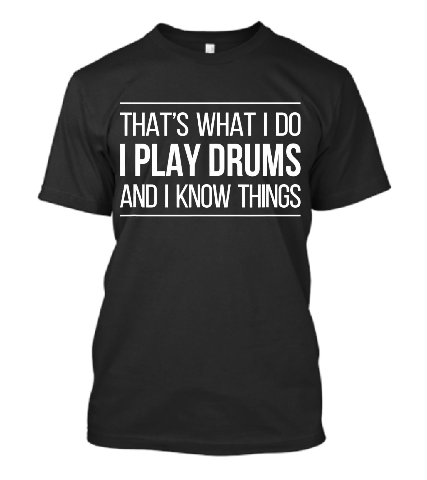 THAT'S WHAT I DO I PLAY DRUMS AND I KNOW THINGS T-Shirt