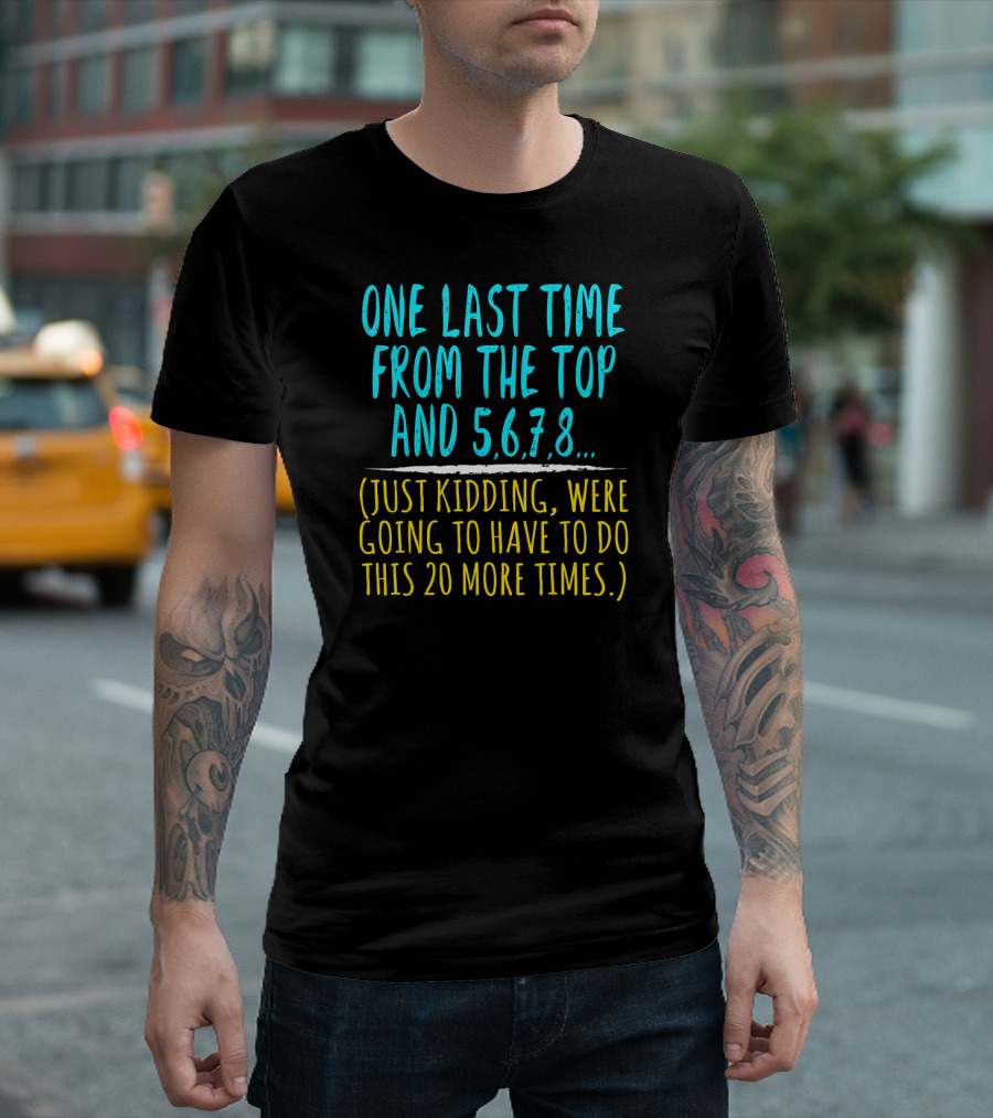 One Last Time From The Top And 5 6 7 8 Just Kidding We're Going To Have To Do This 20 More Times Dance Teacher T-Shirt