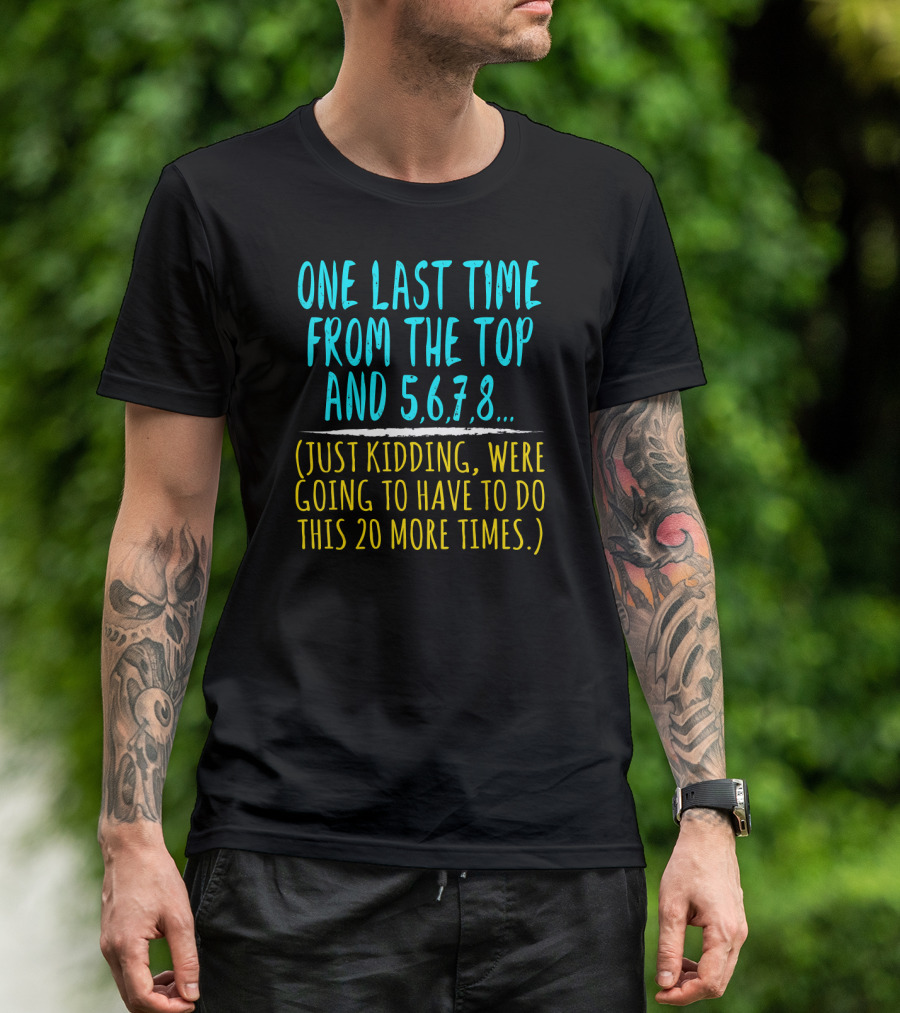 One Last Time From The Top And 5 6 7 8 Just Kidding We're Going To Have To Do This 20 More Times Dance Teacher T-Shirt