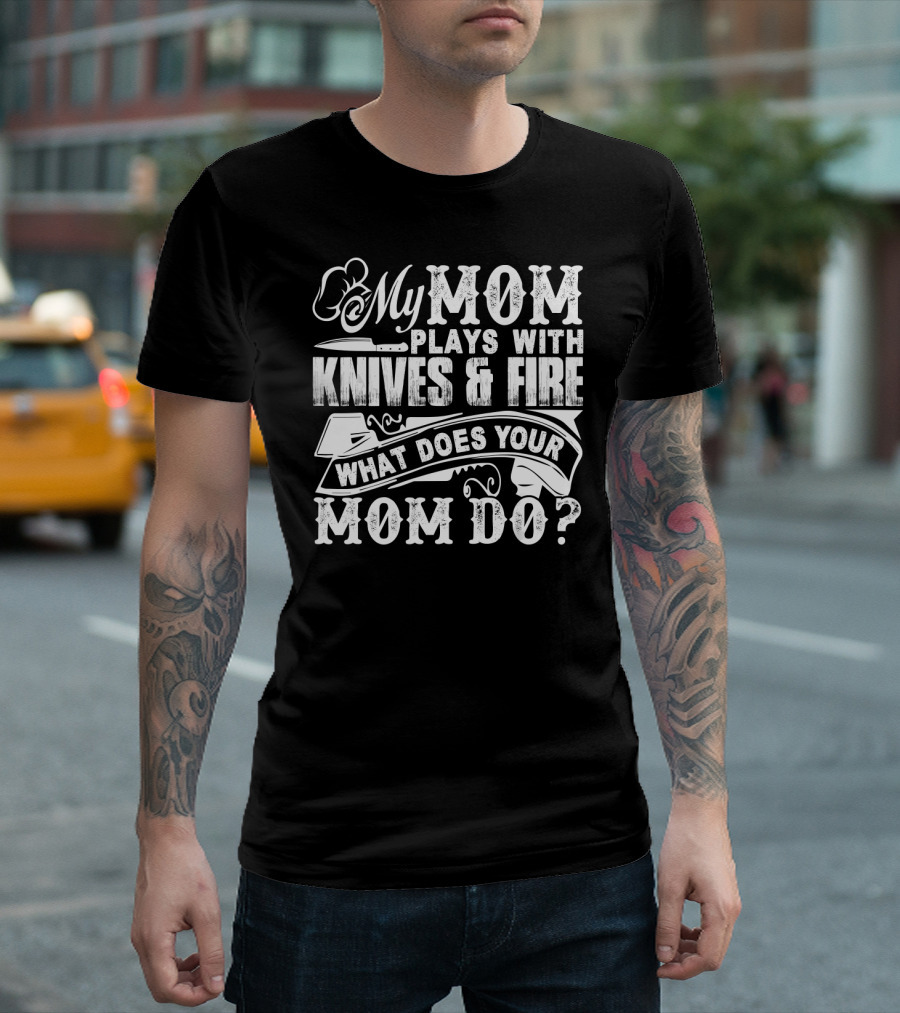 My Mom Plays with Knives and Fire What Does Your Mom Do T-Shirt