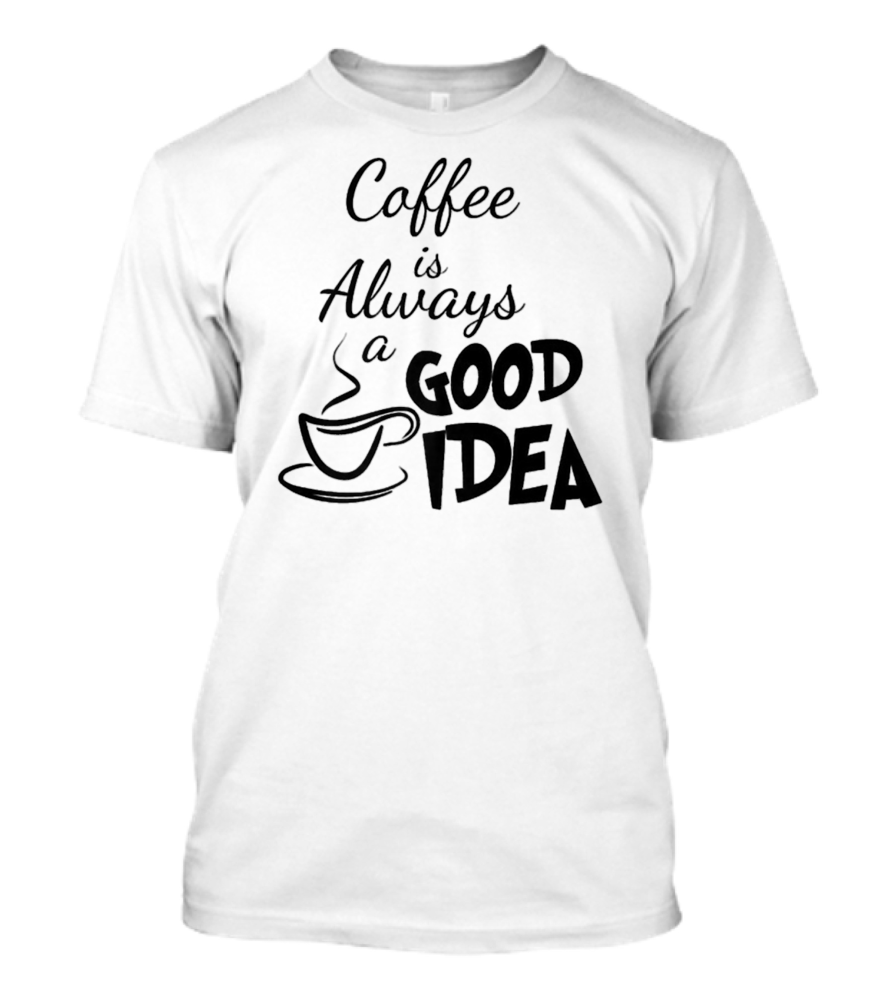 Coffee Is Always A Good Idea T-Shirt