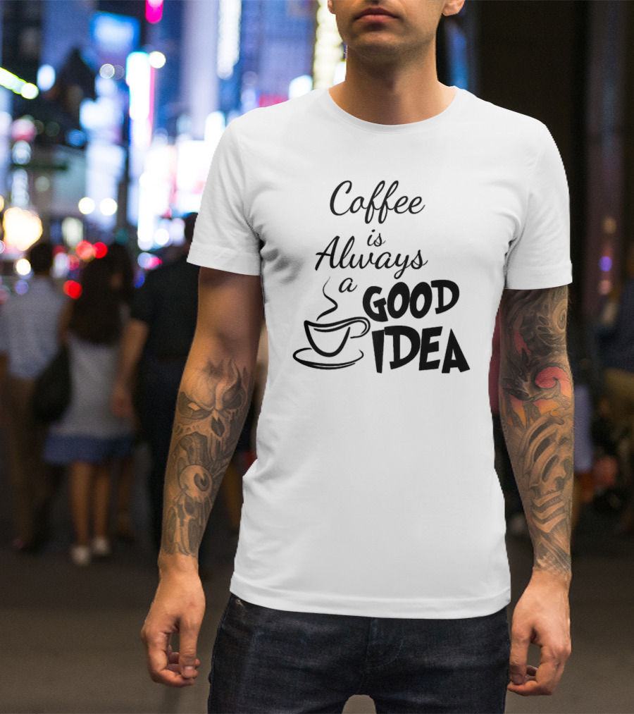 Coffee Is Always A Good Idea T-Shirt
