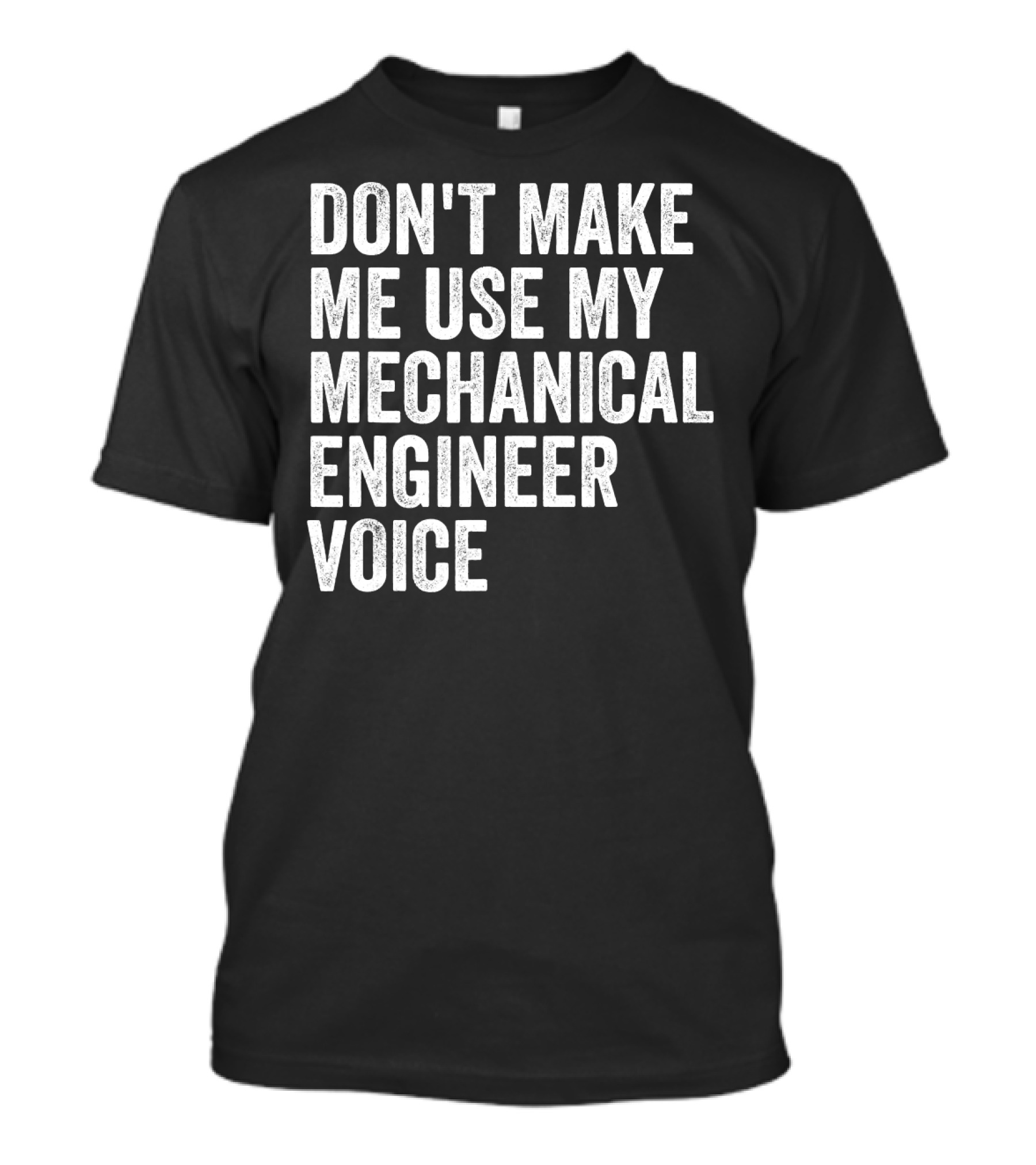 DON'T MAKE ME USE MY MECHANICAL ENGINEER VOICE T-Shirt