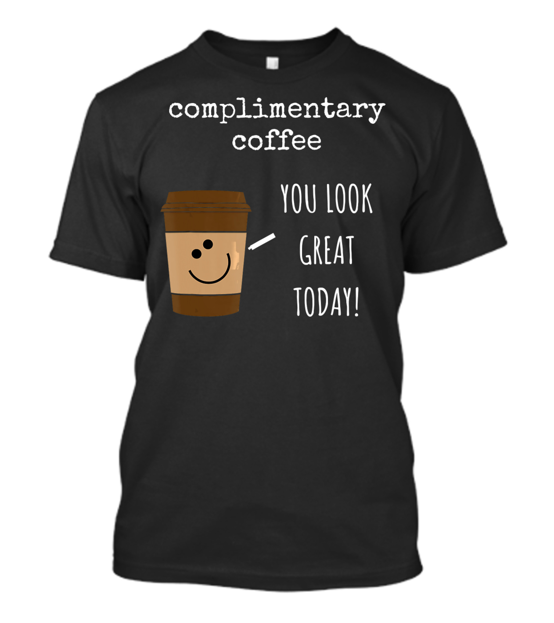 Complimentary Coffee You Look Great Today Funny Coffee Pun Cute Caffeine T-Shirt