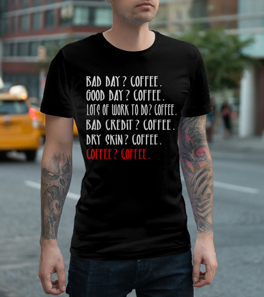 Bad Day Good Day Lots of Work Bad Credit Dry Skin Coffee Coffee Lover T-Shirt