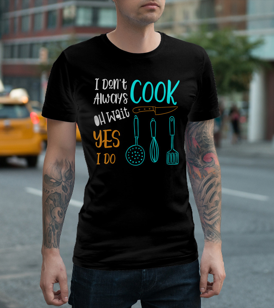 I Don't Always Cook Oh Wait Yes I Do Cooking Pun Chef Cook T-Shirt