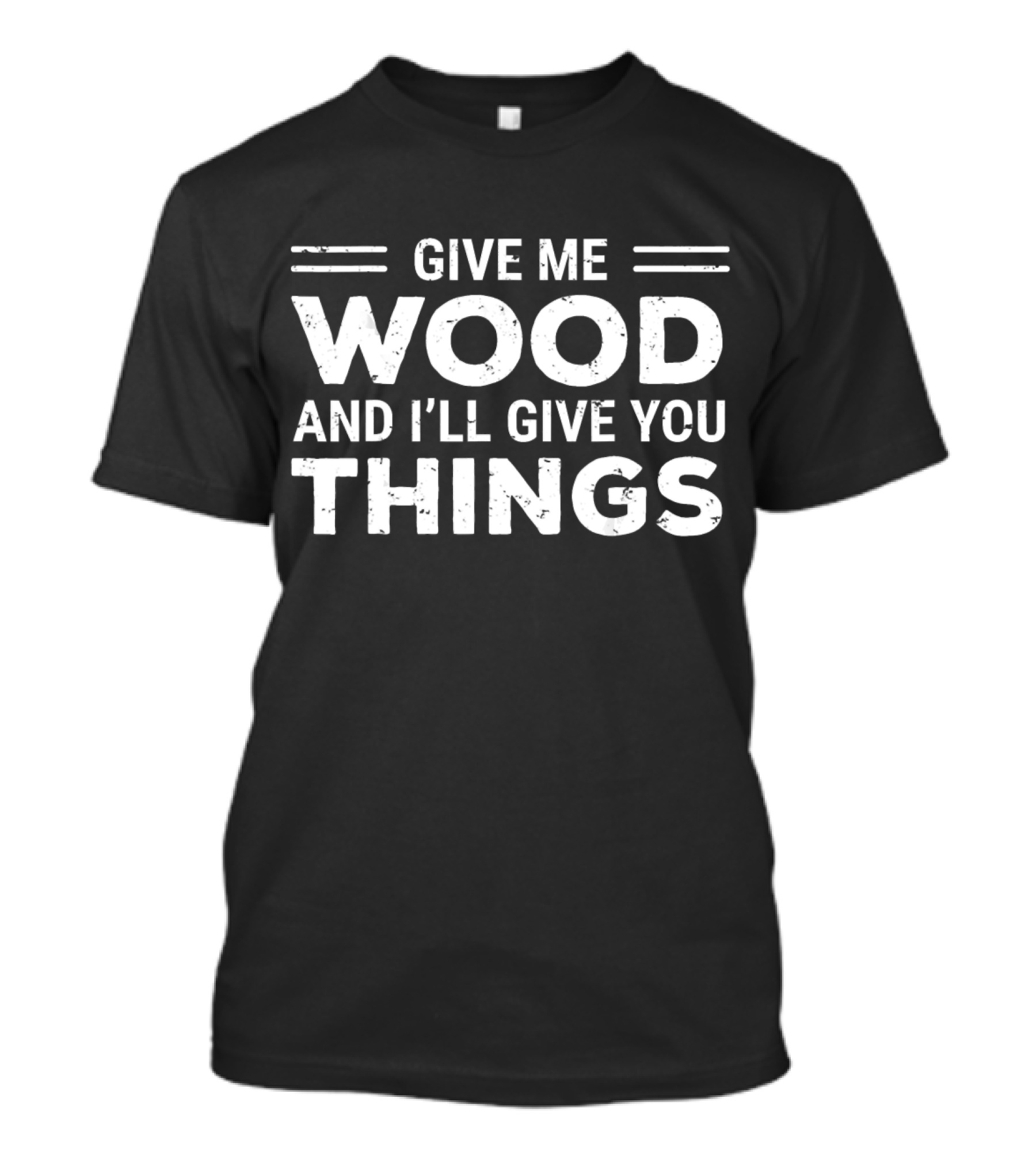 Give Me Wood And I'll Give You Things Cool Woodworking Carpenter T-Shirt