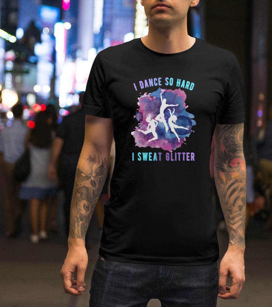 I Dance So Hard I Sweat Glitter Dancers Watercolor T-Shirt