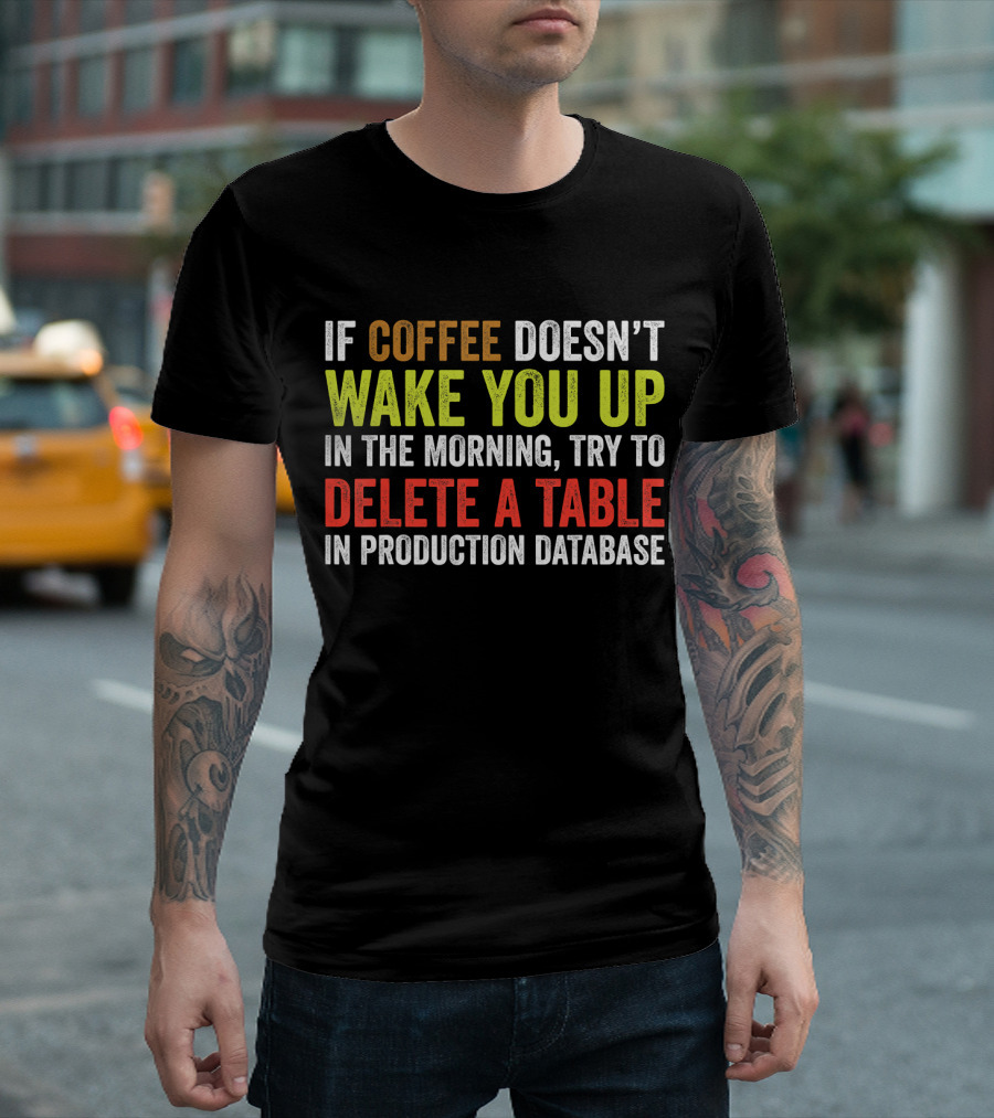 If Coffee Doesn't Wake You Up in the Morning Try to Delete a Table in Production Database T-Shirt
