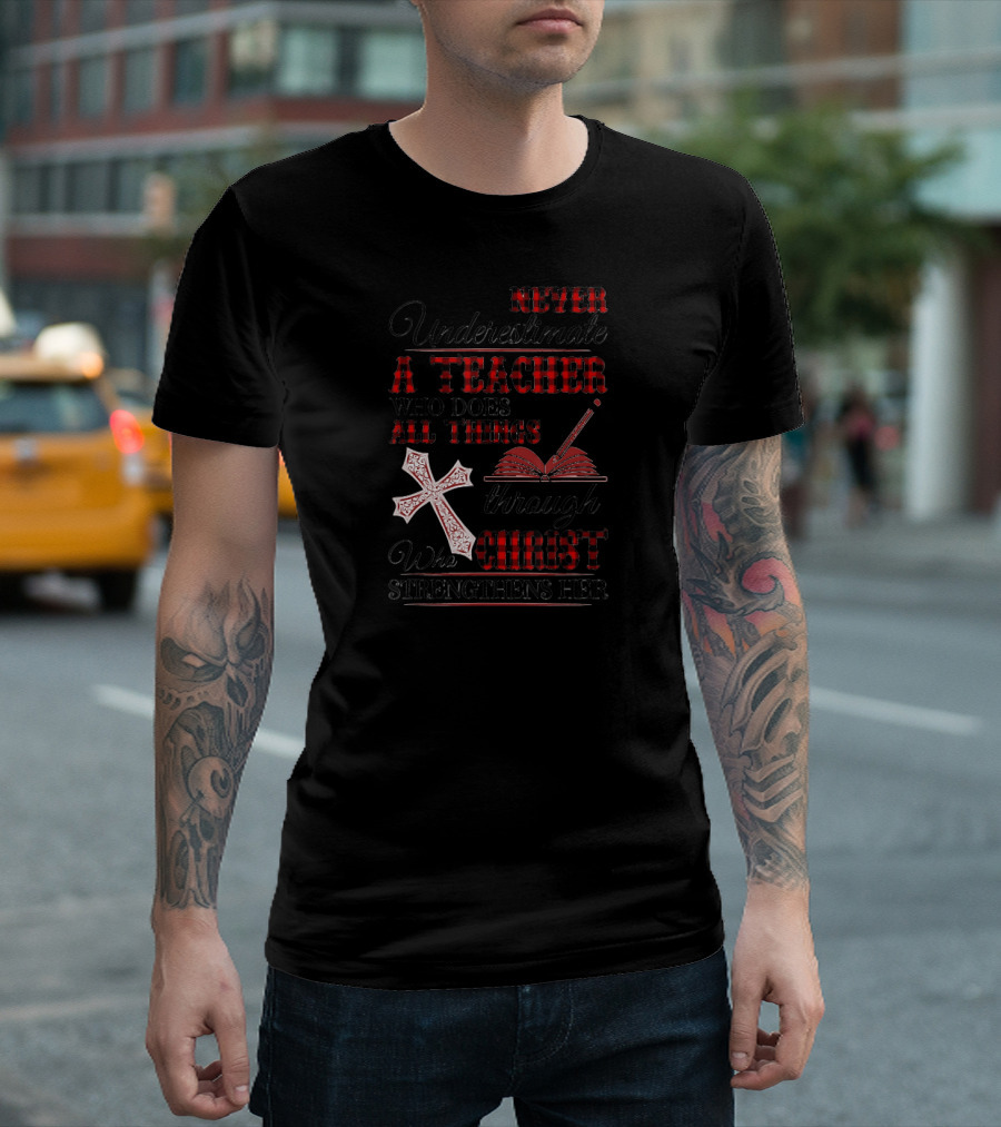 Never Underestimate A Teacher Who Does All Things Through Christ Who Strengthens Her T-Shirt