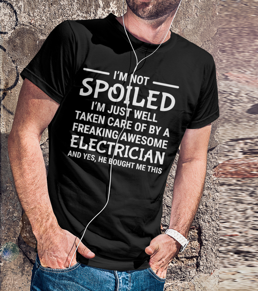 I’m Not Spoiled Taken Care Of By A Freaking Awesome Electrician T-Shirt