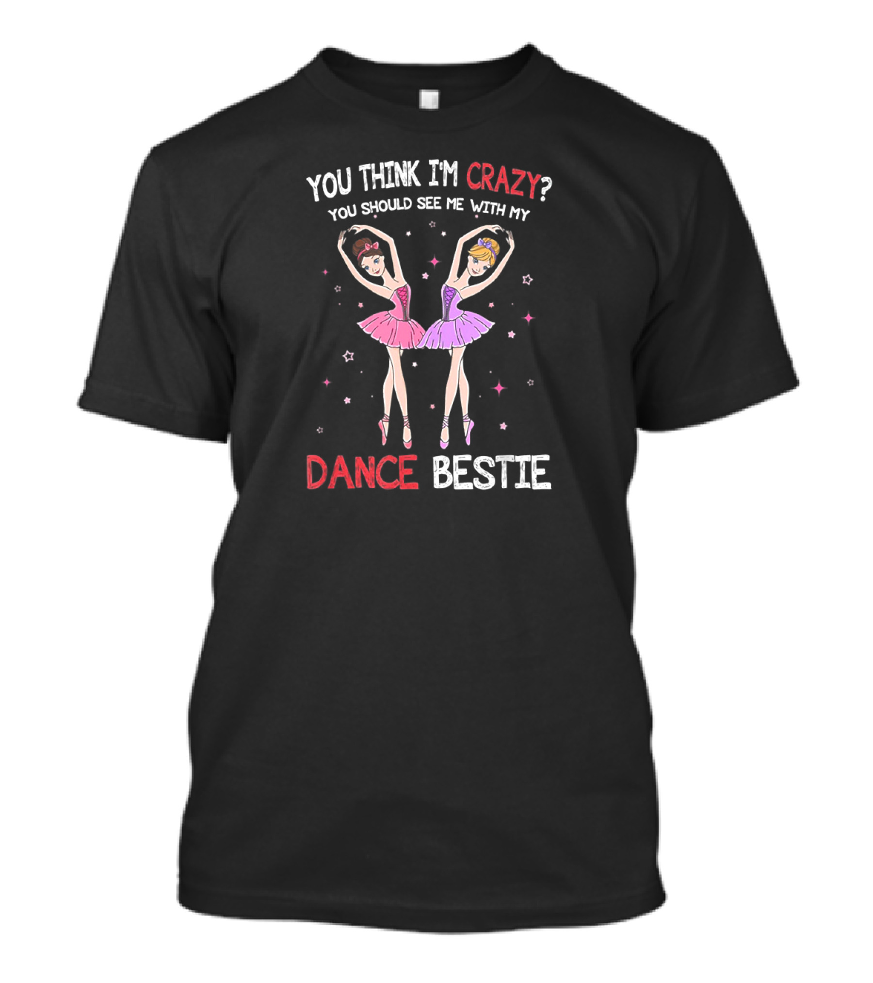 YOU THINK I'M CRAZY? YOU SHOULD SEE ME WITH MY DANCE BESTIE T-Shirt