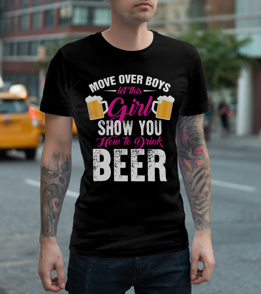 MOVE OVER BOYS LET THIS GIRL SHOW YOU HOW TO DRINK BEER T-Shirt