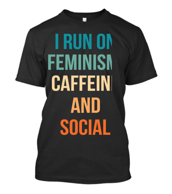 I Run On Feminism Caffeine And Social Justice T-Shirt