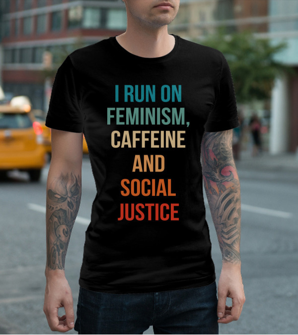 I Run On Feminism Caffeine And Social Justice T-Shirt