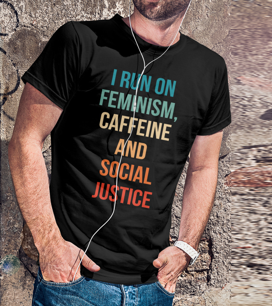 I Run On Feminism Caffeine And Social Justice T-Shirt