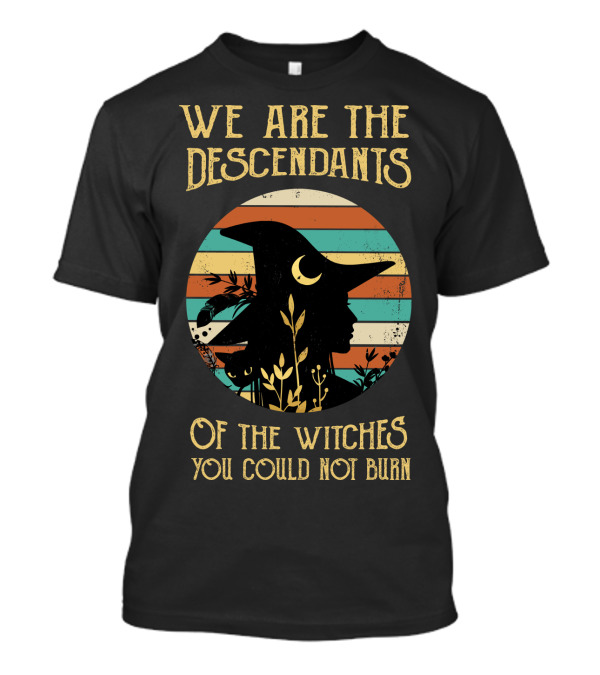 We Are The Descendants Of The Witches You Could Not Burn T-Shirt