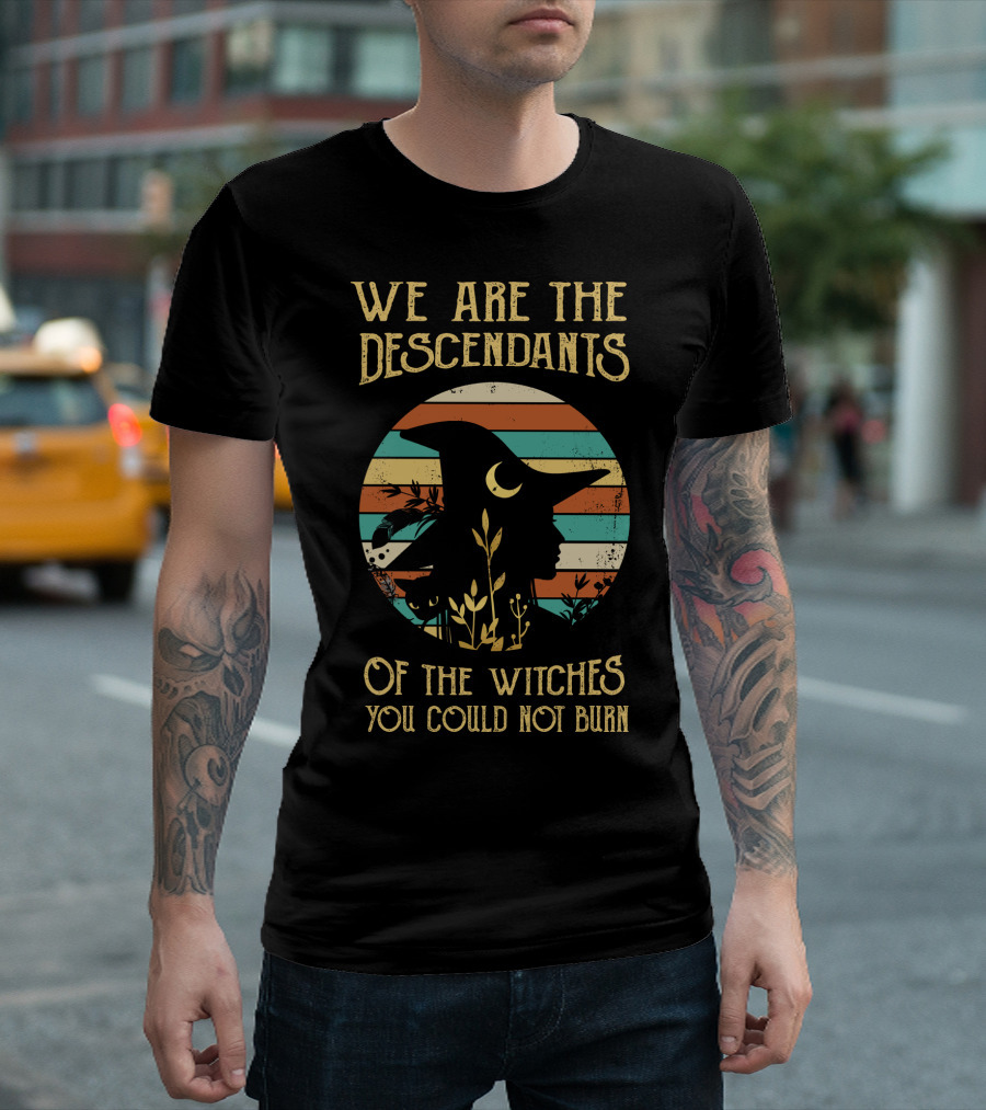We Are The Descendants Of The Witches You Could Not Burn T-Shirt