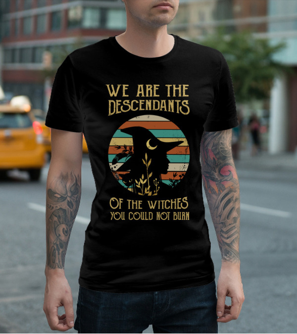 We Are The Descendants Of The Witches You Could Not Burn T-Shirt