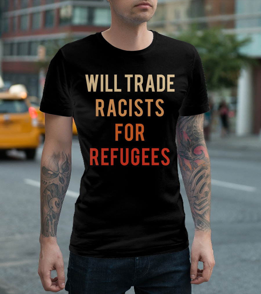 WILL TRADE RACISTS FOR REFUGEES T-Shirt