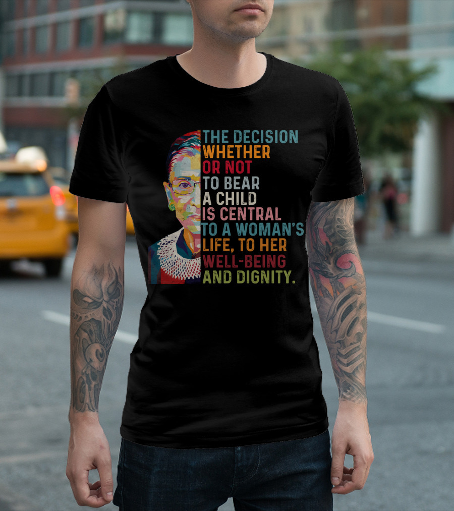 The Decision Whether or Not to Bear a Child Is Central to a Woman's Life to Her Well-Being and Dignity T-Shirt