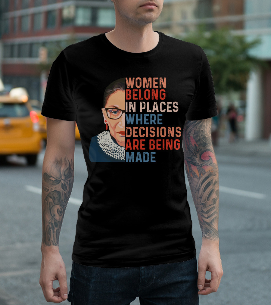 Women Belong In Places Where Decisions Are Being Made Ruth Bader Ginsburg T-Shirt