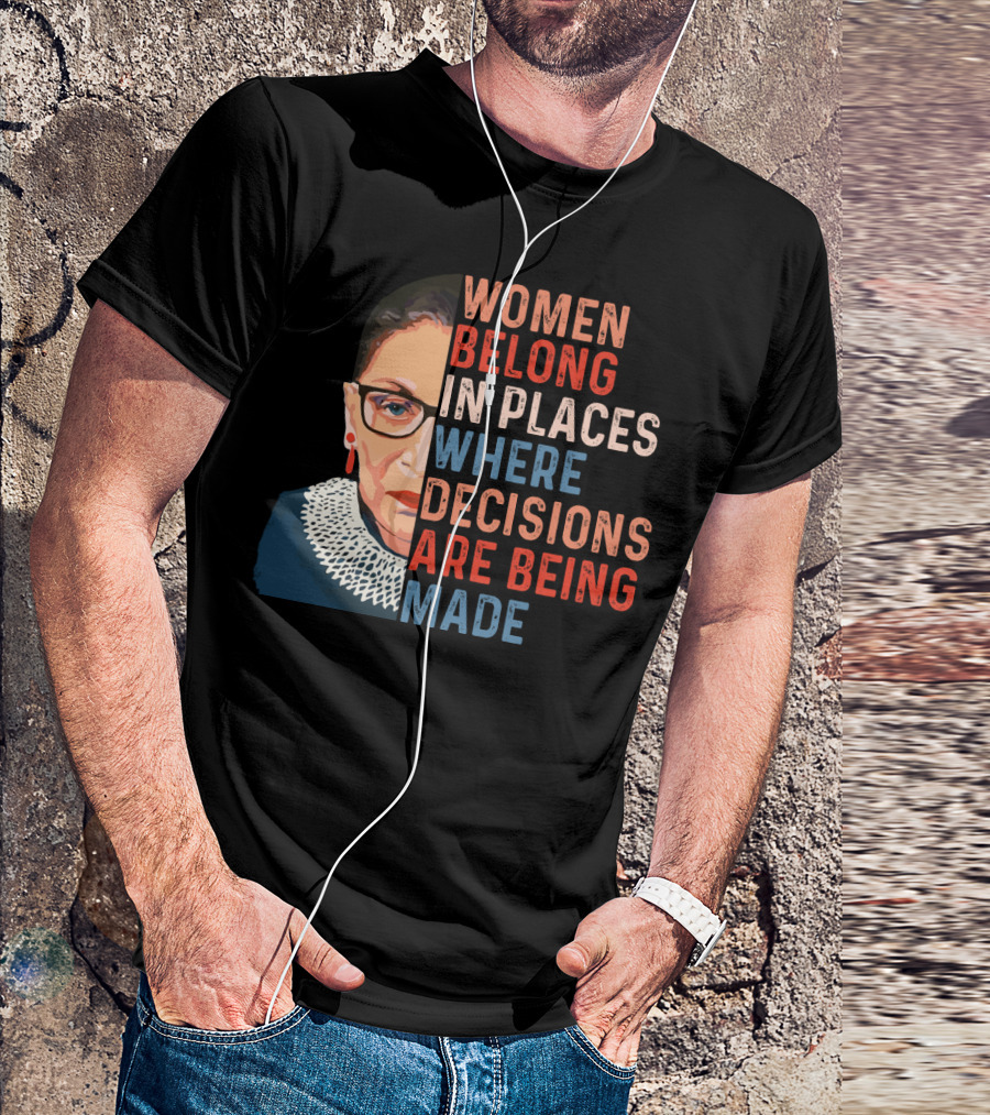 Women Belong In Places Where Decisions Are Being Made Ruth Bader Ginsburg T-Shirt