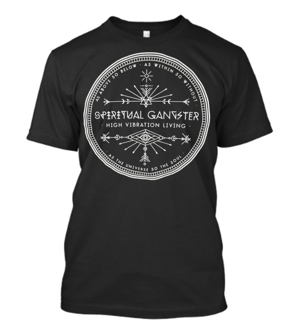 Spiritual Gangster High Vibration Living As Above So Below As Within So Without As The Universe So The Soul T-Shirt