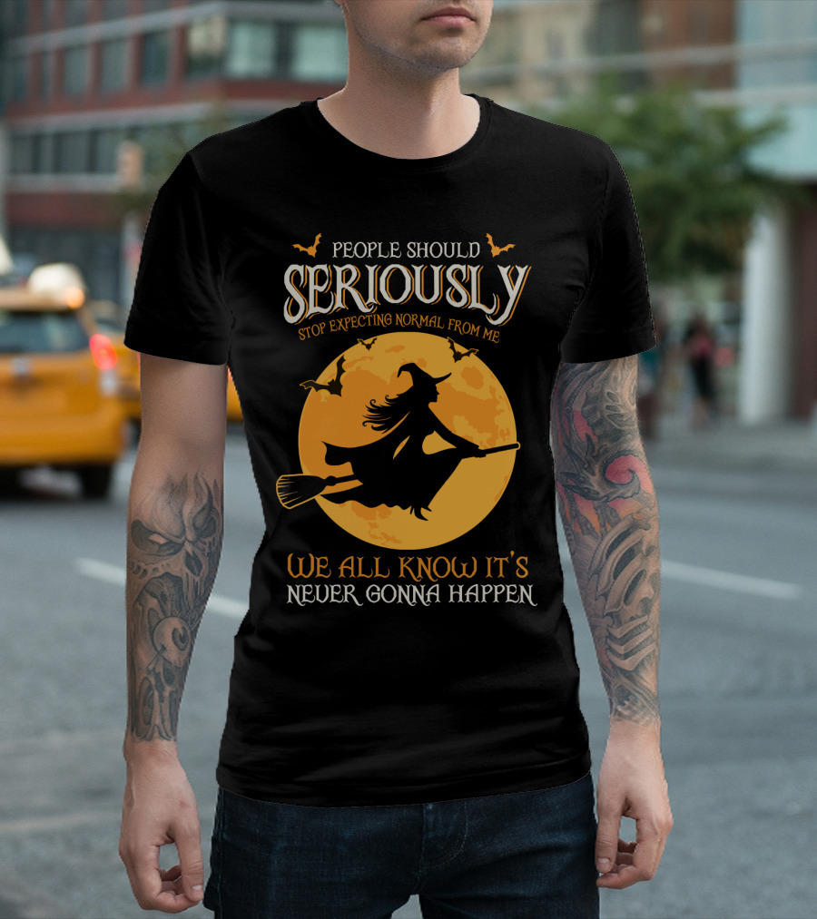 People Should Seriously Stop Expecting Normal From Me We All Know It's Never Gonna Happen T-Shirt