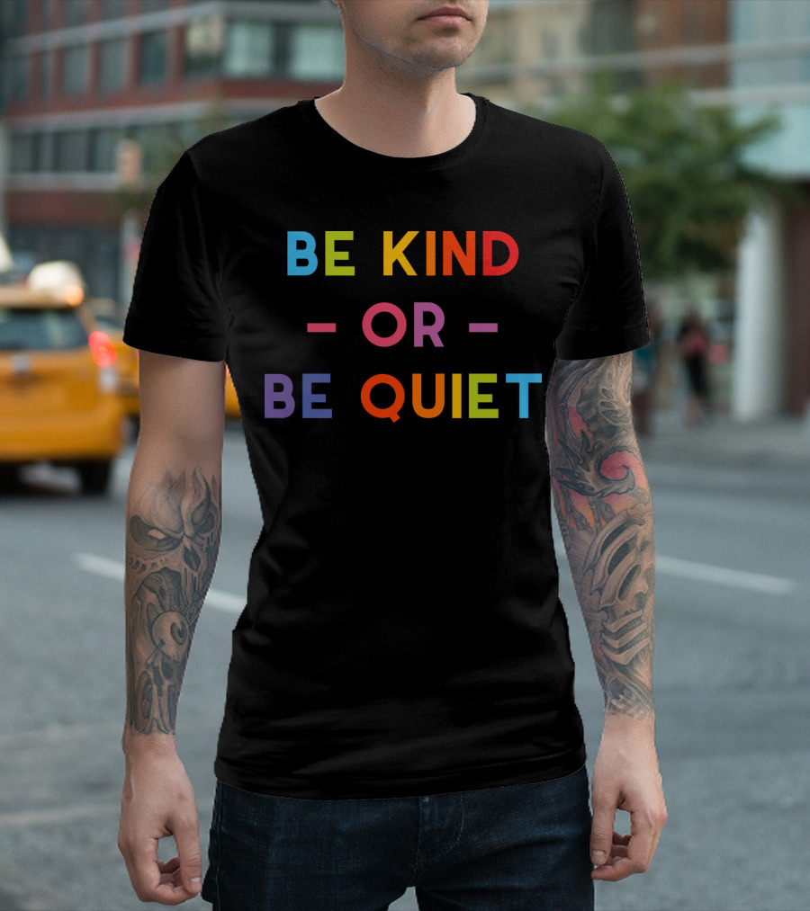 Be Kind Or Be Quiet T-Shirt