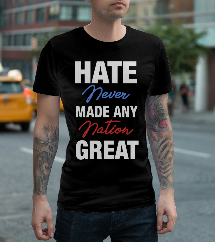 Hate Never Made Any Nation Great T-Shirt