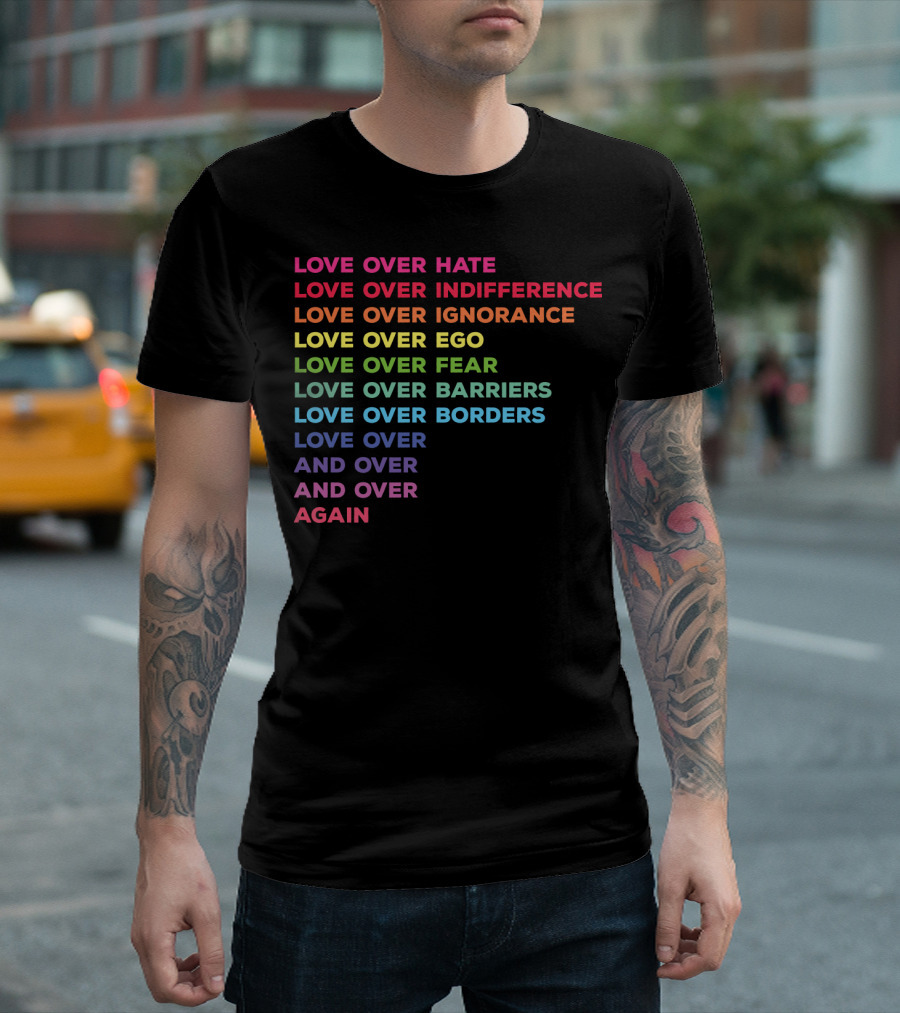 Love Over Hate Indifference Ignorance Ego Fear Barriers Borders And Over Again T-Shirt