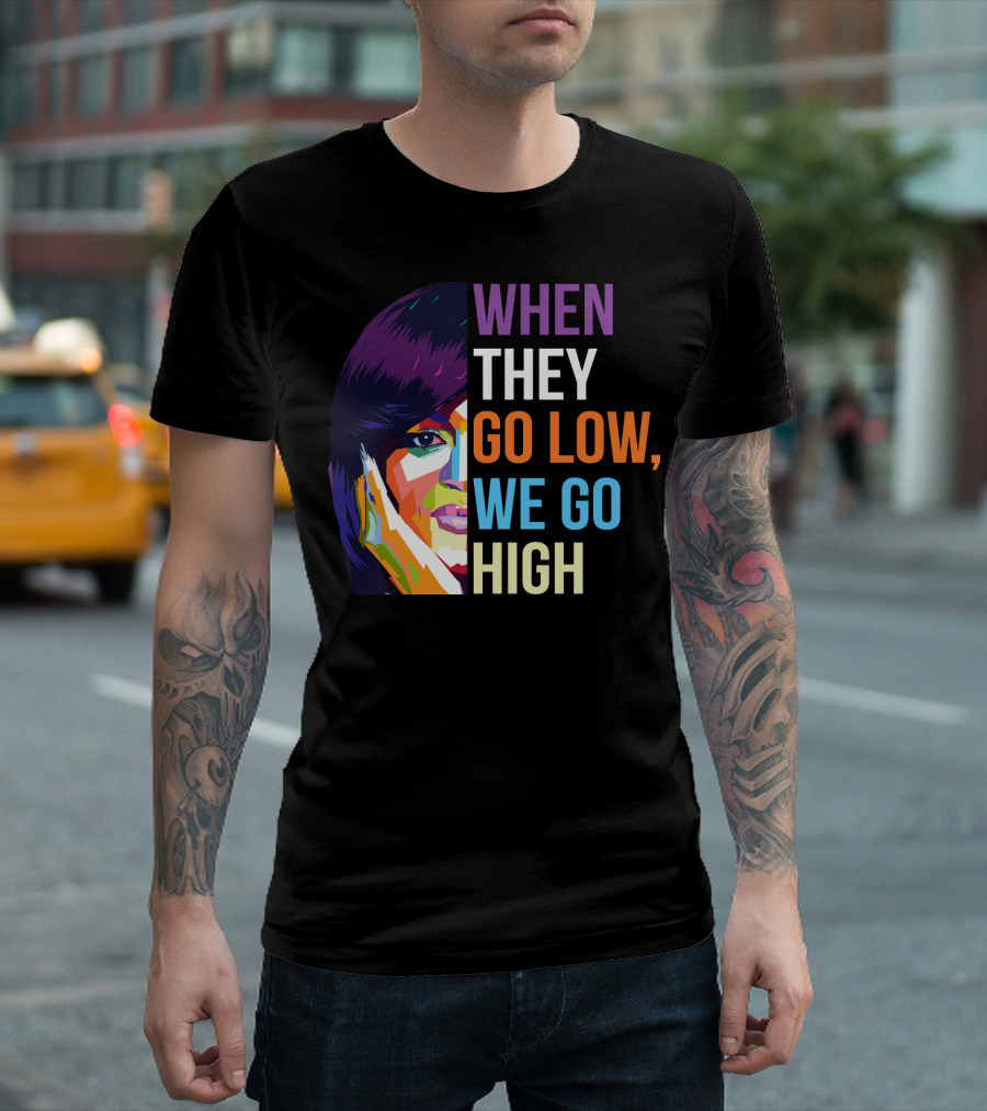 WHEN THEY GO LOW WE GO HIGH Colorful T-Shirt