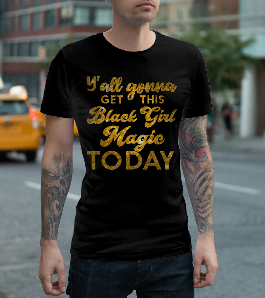 Y'all Gonna Get This Black Girl Magic Today T-Shirt