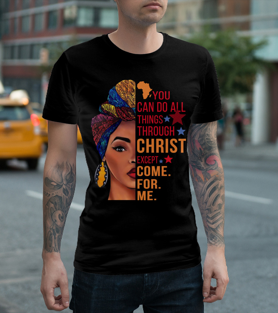 You Can Do All Things Through Christ Except Come For Me African Inspired T-Shirt