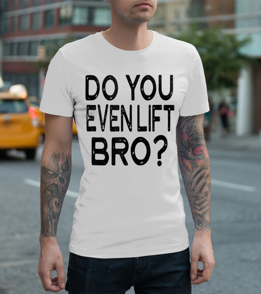 Do You Even Lift Bro Gym Yoga Workout Fitness Motivation T-Shirt