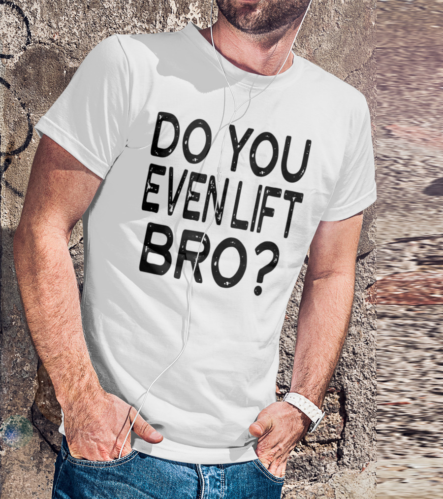 Do You Even Lift Bro Gym Yoga Workout Fitness Motivation T-Shirt
