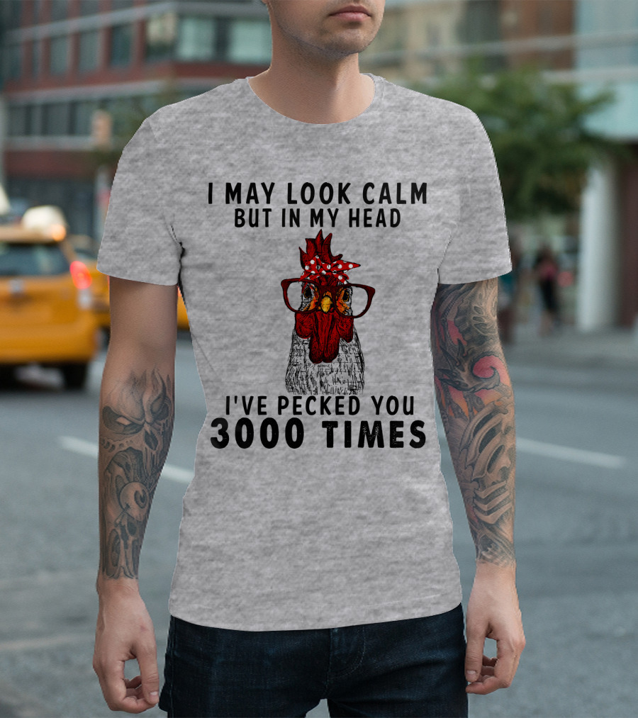 I May Look Calm But In My Head I've Pecked You 3000 Times T-Shirt