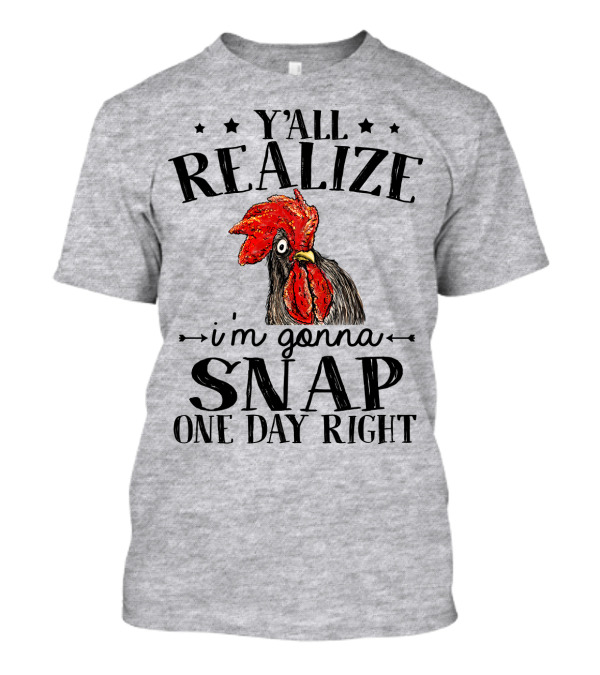 Y'all Realize I'm Gonna Snap One Day Right Chicken T-Shirt
