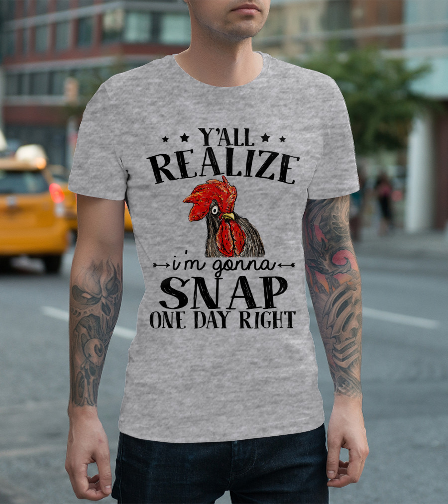 Y'all Realize I'm Gonna Snap One Day Right Chicken T-Shirt