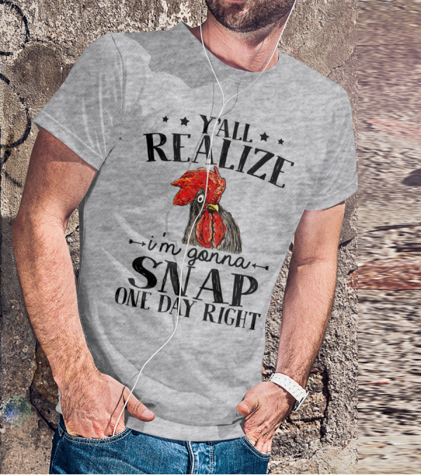 Y'all Realize I'm Gonna Snap One Day Right Chicken T-Shirt