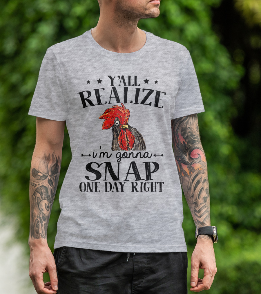 Y'all Realize I'm Gonna Snap One Day Right Chicken T-Shirt