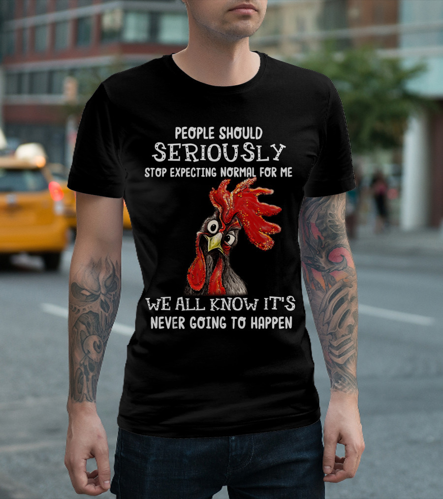 People Should Seriously Stop Expecting Normal For Me We All Know It's Never Going To Happen T-Shirt
